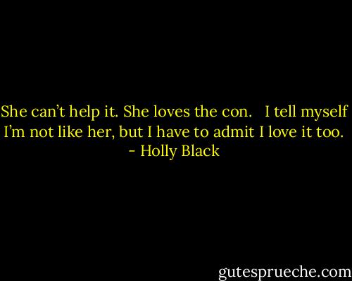 She can’t help it. She loves the con. <br /><br />I tell myself I’m not like her, but I have to admit I love it too. - Holly Black