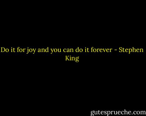 Do it for joy and you can do it forever - Stephen King