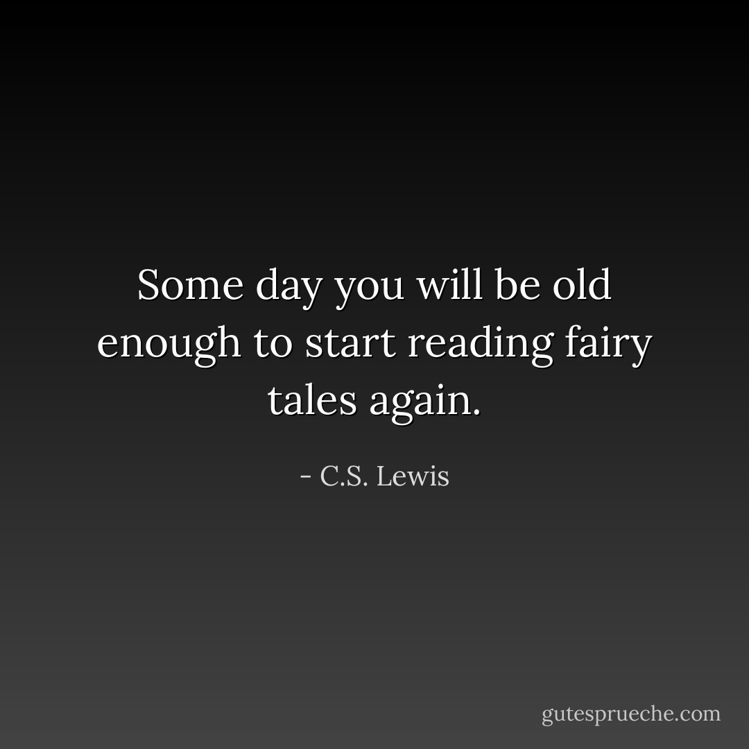 Some day you will be old enough to start reading fairy tales again. - C.S. Lewis