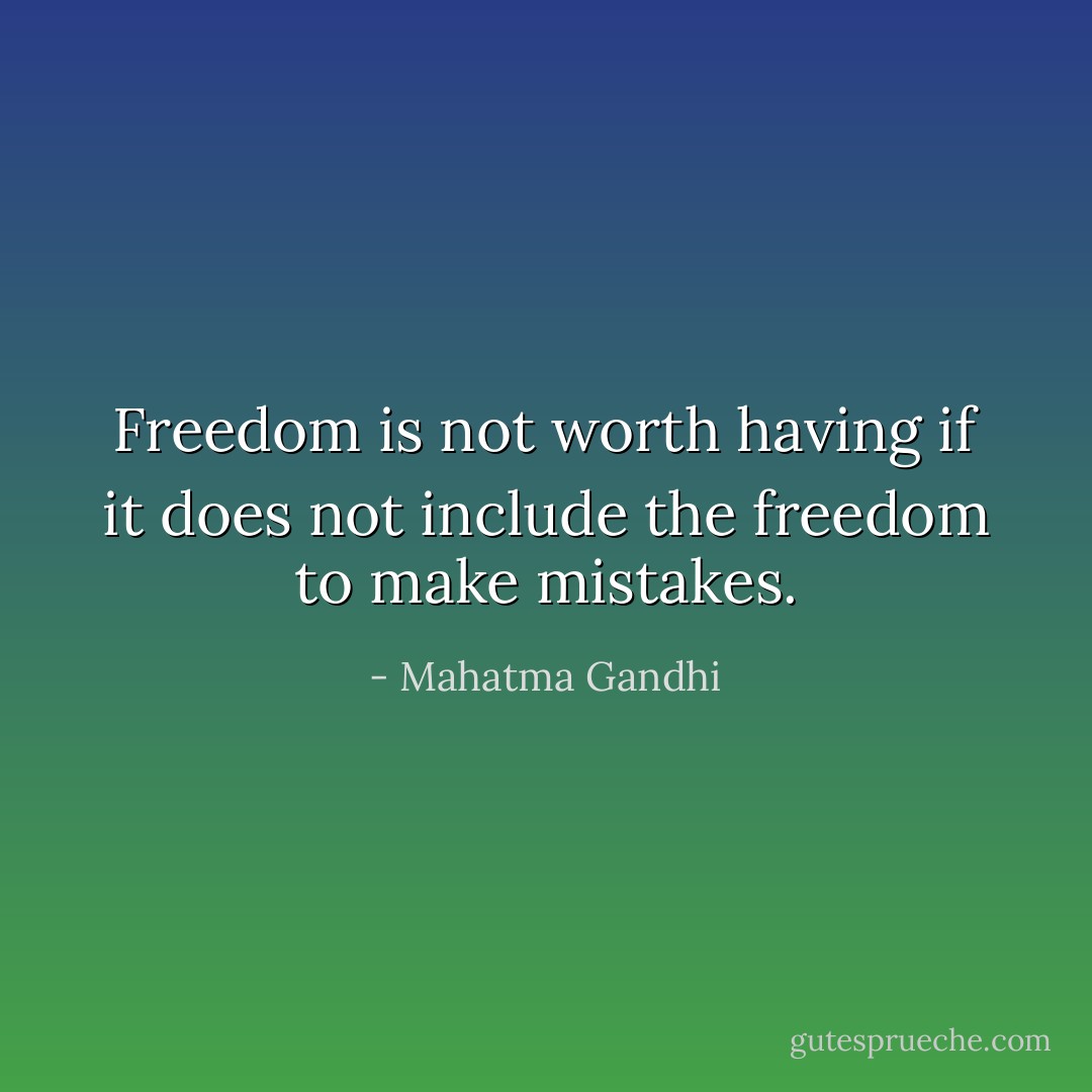 Freedom is not worth having if it does not include the freedom to make mistakes. - Mahatma Gandhi