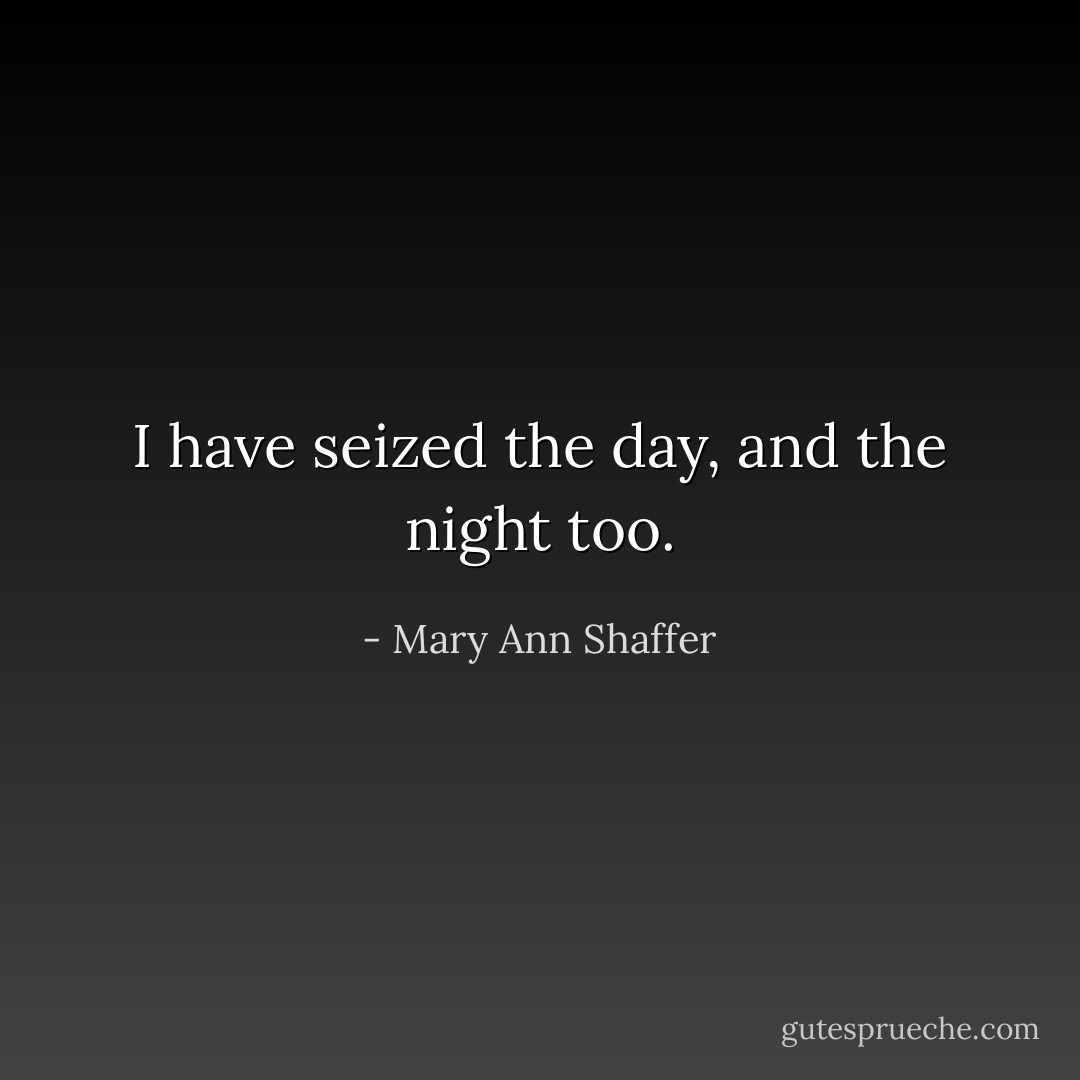 I have seized the day, and the night too. - Mary Ann Shaffer