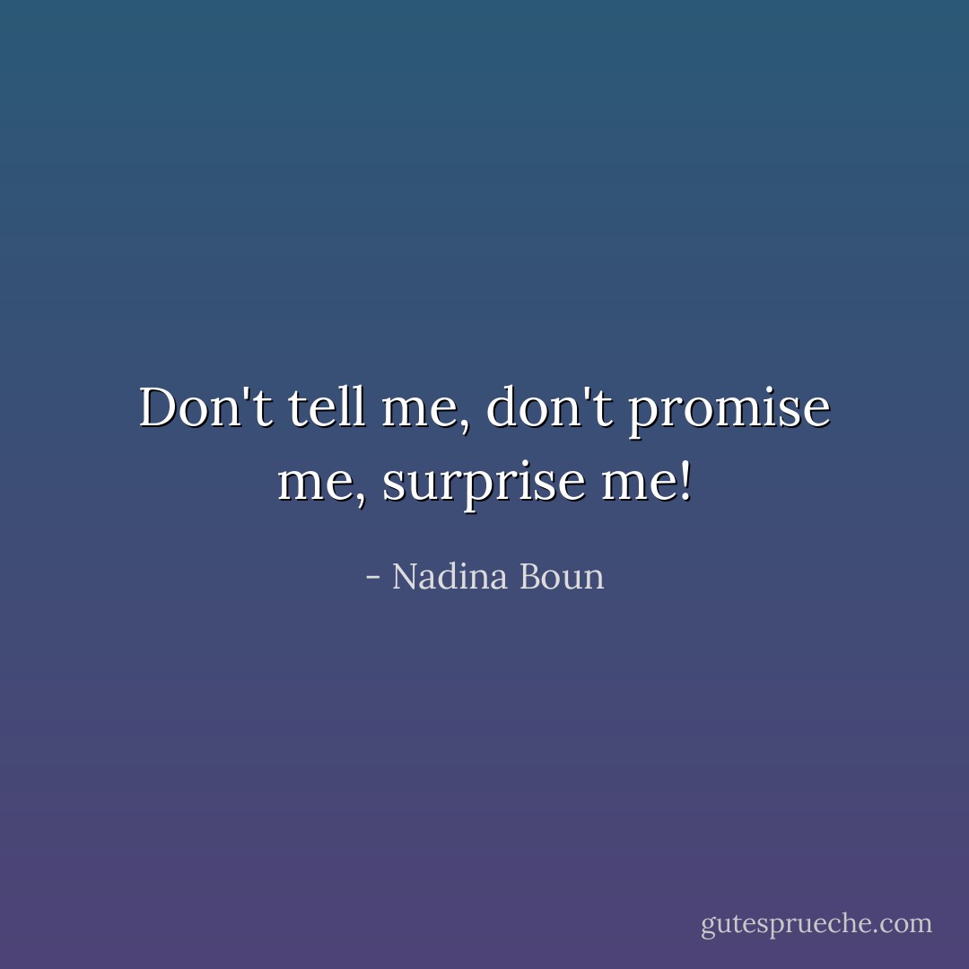 Don't tell me, don't promise me, surprise me! - Nadina Boun