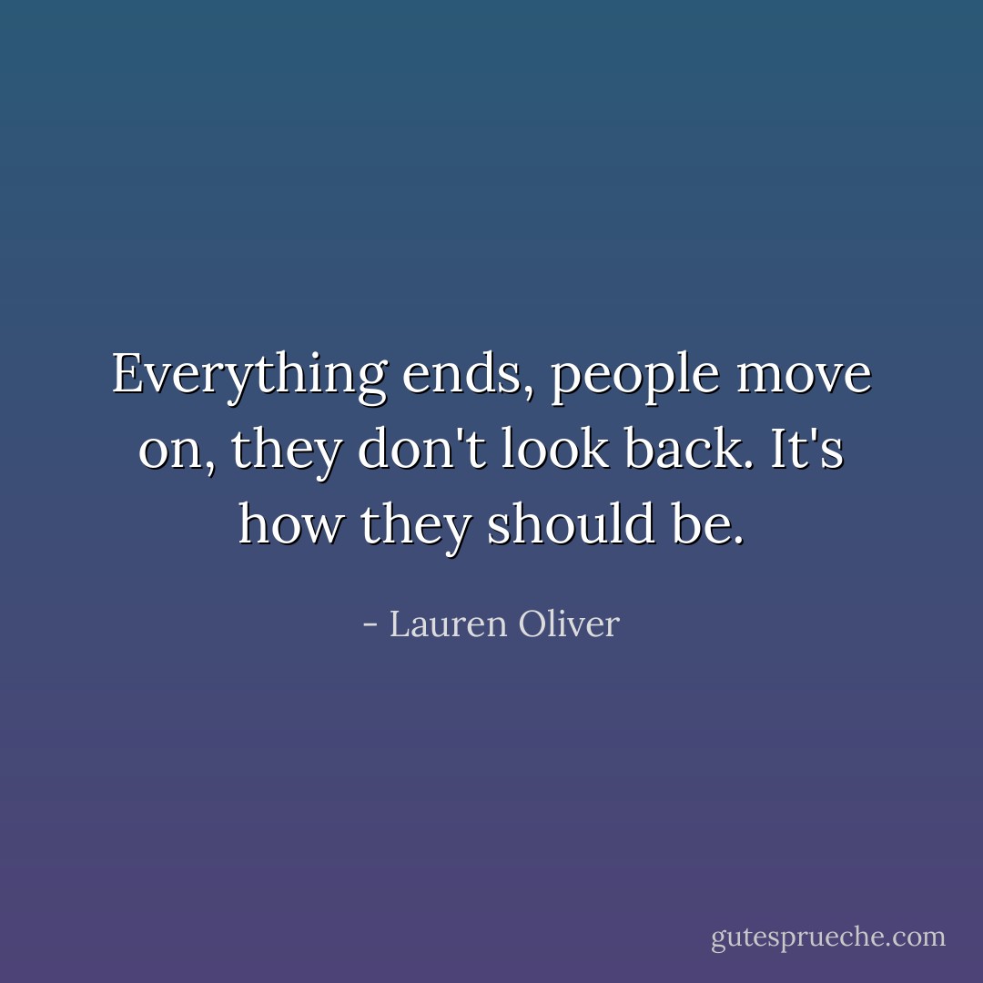 Everything ends, people move on, they don't look back. It's how they should be. - Lauren Oliver