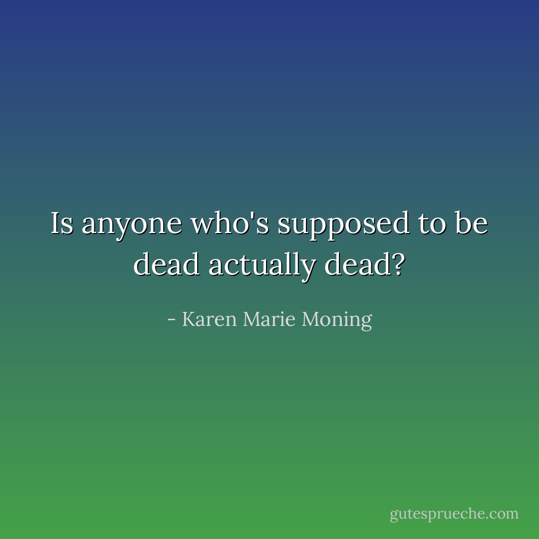 Is anyone who's supposed to be dead actually dead? - Karen Marie Moning