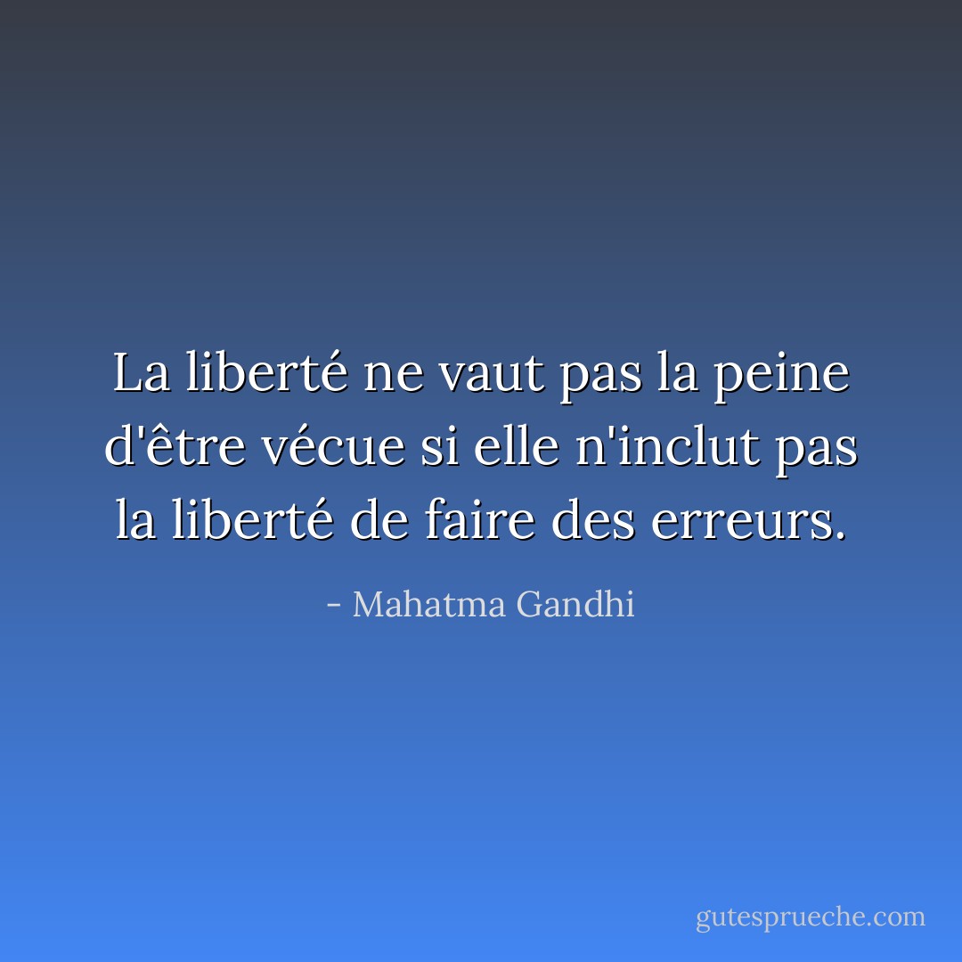 La liberté ne vaut pas la peine d'être vécue si elle n'inclut pas la liberté de faire des erreurs. - Mahatma Gandhi