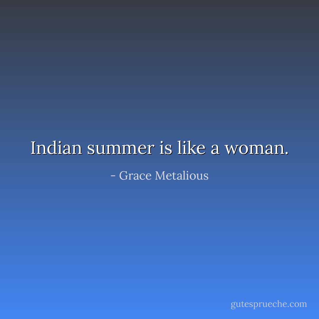 Indian summer is like a woman. - Grace Metalious