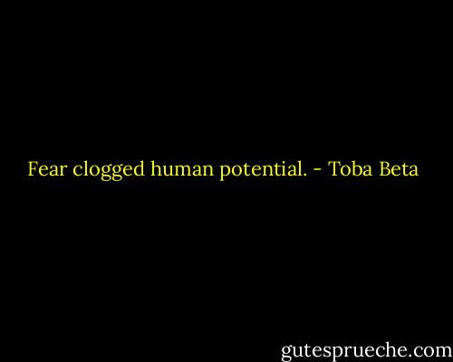 Fear clogged human potential. - Toba Beta