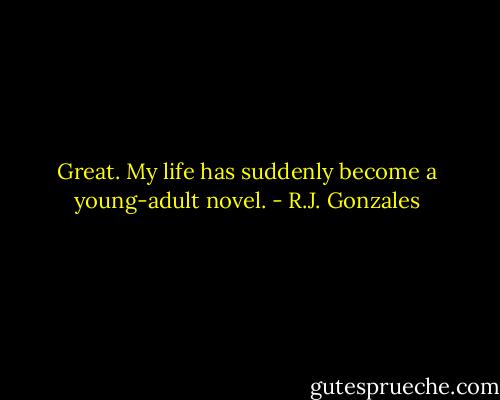 Great. My life has suddenly become a young-adult novel. - R.J. Gonzales