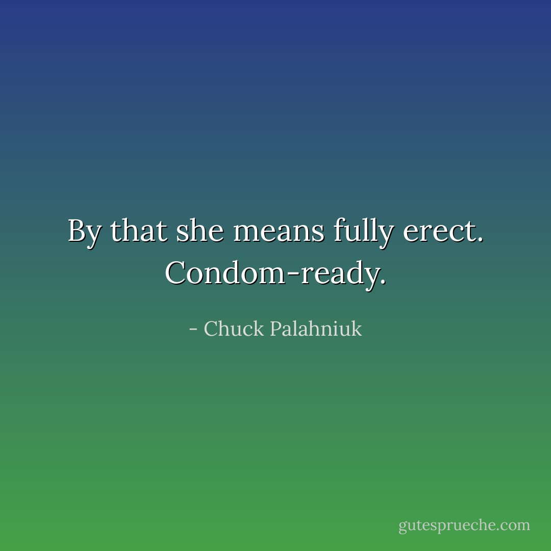 By that she means fully erect. Condom-ready. - Chuck Palahniuk