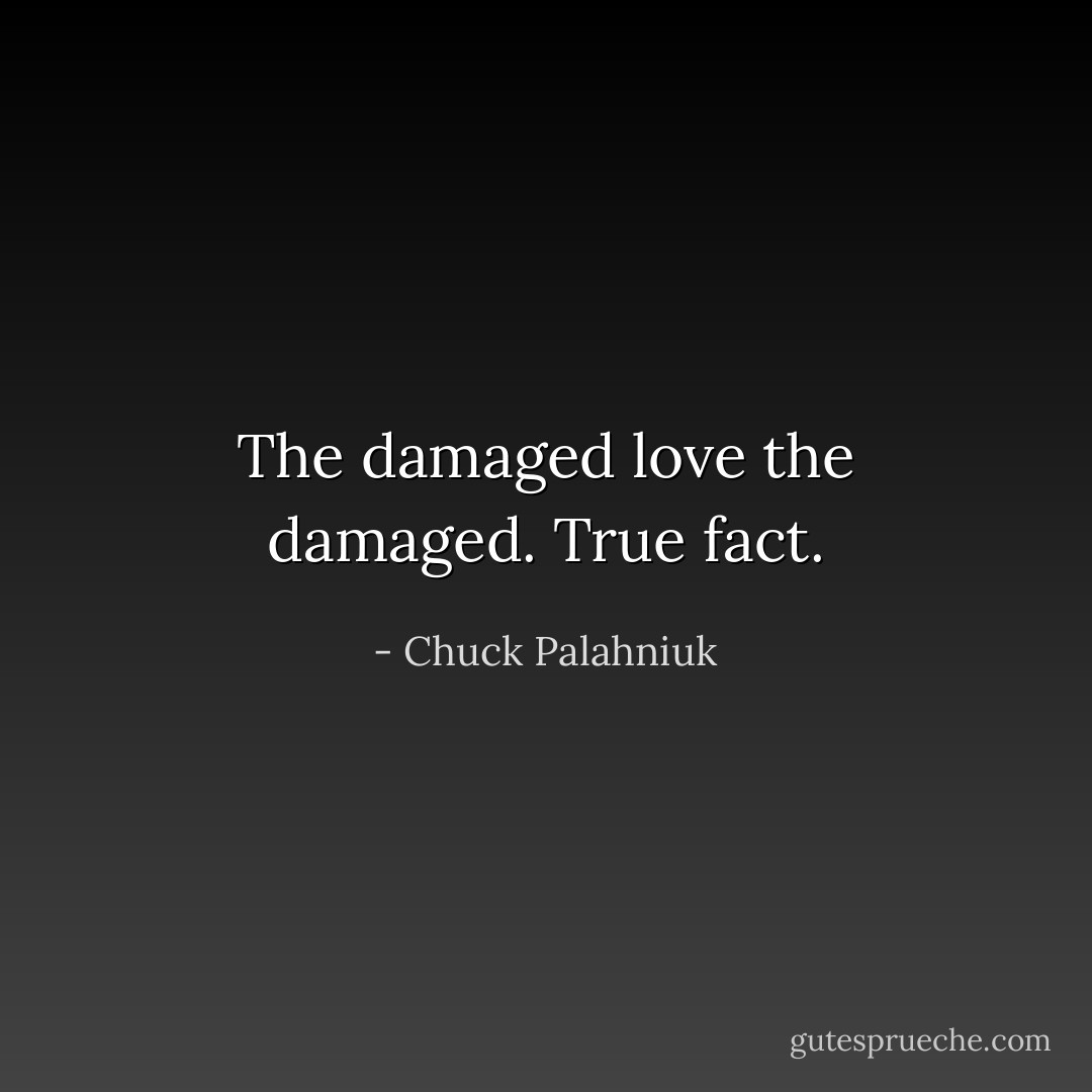The damaged love the damaged. True fact. - Chuck Palahniuk