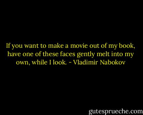 If you want to make a movie out of my book, have one of these faces gently melt into my own, while I look. - Vladimir Nabokov