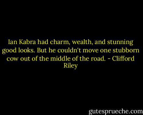 Ian Kabra had charm, wealth, and stunning good looks. But he couldn't move one stubborn cow out of the middle of the road. - Clifford Riley