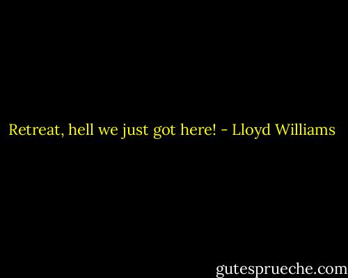 Retreat, hell we just got here! - Lloyd Williams