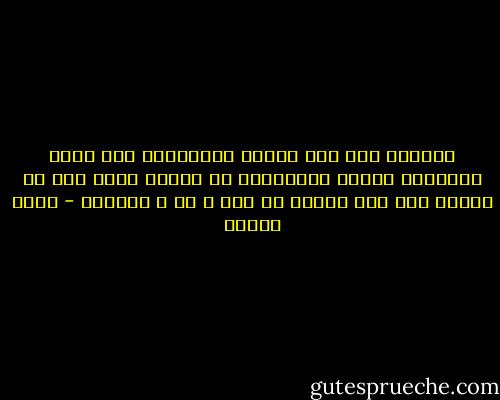 فأدركت أنه نهر كبقية الأنهار، وأن بقية الأشياء كبقية الأشياء، لا يتميز منها إلا ما نميزه نحن بما نكسوه من وهم و ظن و إعتقاد - يوسف زيدان