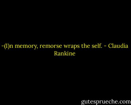-(I)n memory, remorse wraps the self. - Claudia Rankine