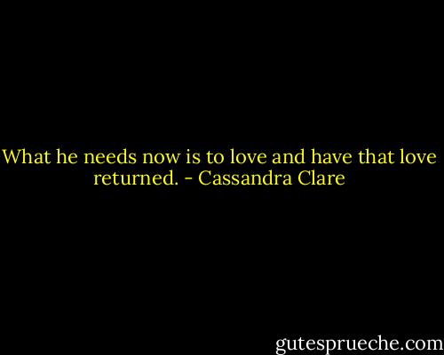 What he needs now is to love and have that love returned. - Cassandra Clare