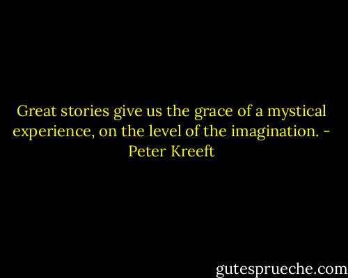 Great stories give us the grace of a mystical experience, on the level of the imagination. - Peter Kreeft