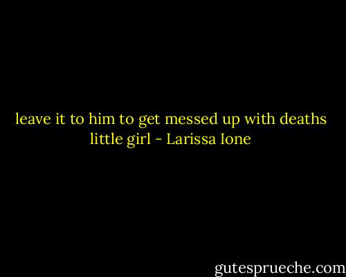 leave it to him to get messed up with deaths little girl - Larissa Ione