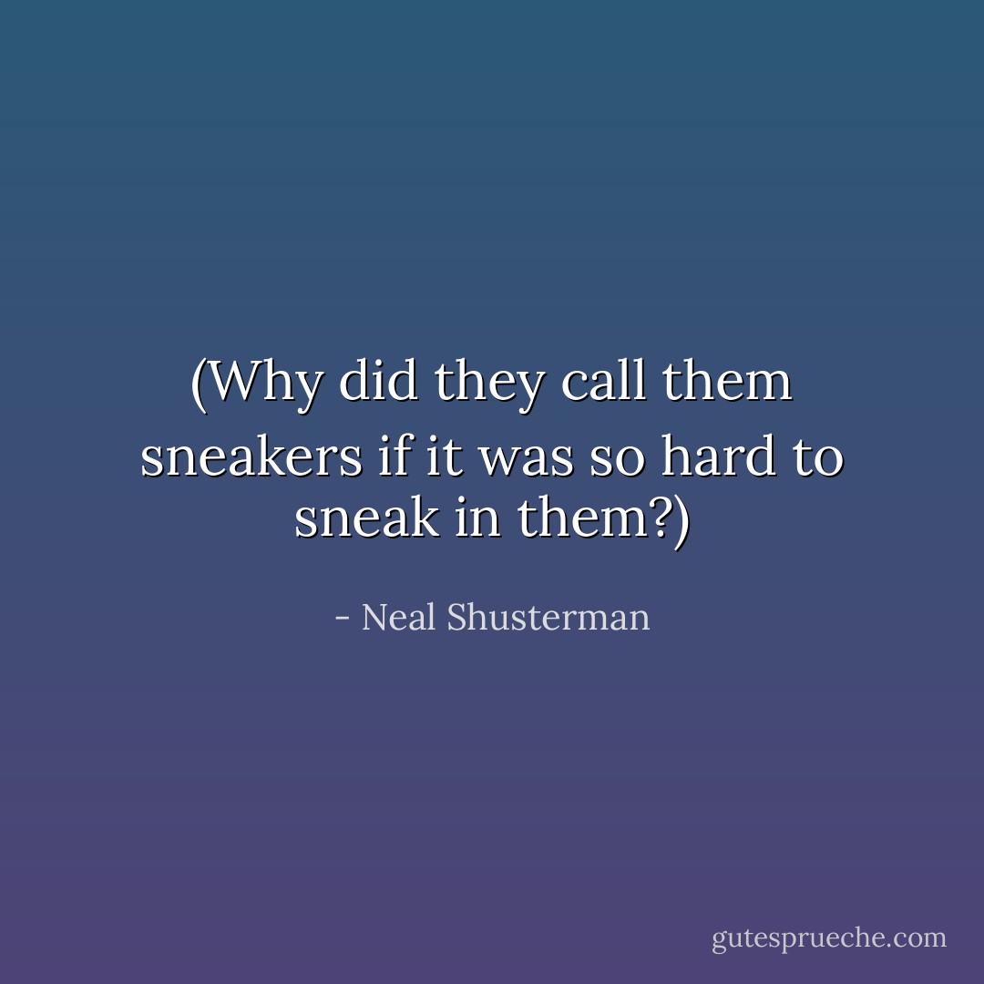 (Why did they call them sneakers if it was so hard to sneak in them?) - Neal Shusterman