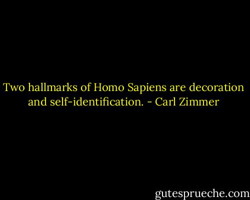 Two hallmarks of Homo Sapiens are decoration and self-identification. - Carl Zimmer