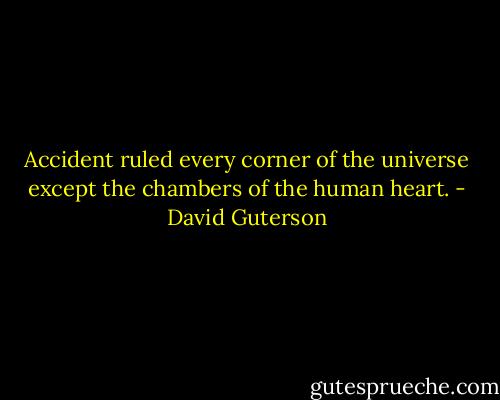Accident ruled every corner of the universe except the chambers of the human heart. - David Guterson