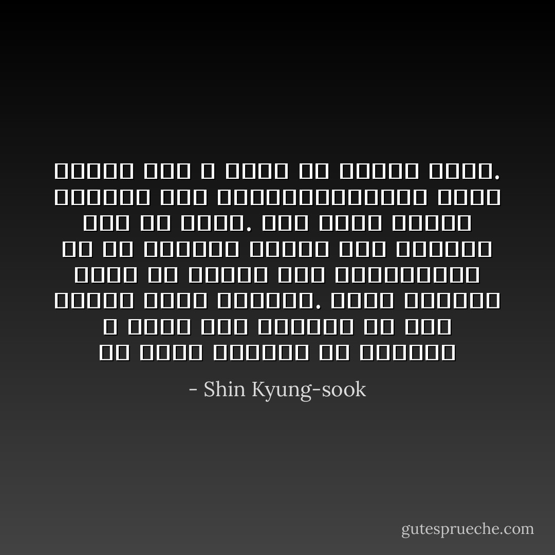 إن معظم الاشياء في العالم لا تأتي غير متوقعة إن فكر المرء فيها بعناية. فحتى الأشياء التي قد يظنها غير اعتيادية، هي في الواقع أشياء كان المقرر لها أن تحدث. وإن صادف المرء أحداثا غير اعتيادية،فهذا يعني غالبا انه لا يفكر في الأمور مليا. - Shin Kyung-sook