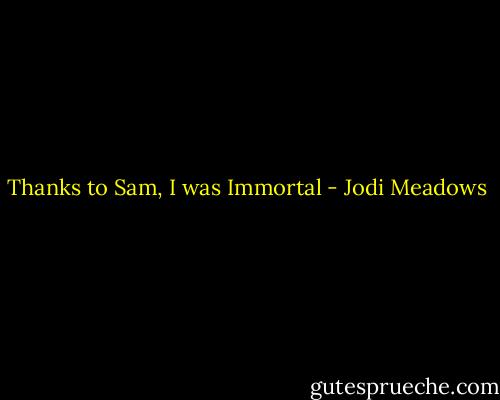 Thanks to Sam, I was Immortal - Jodi Meadows