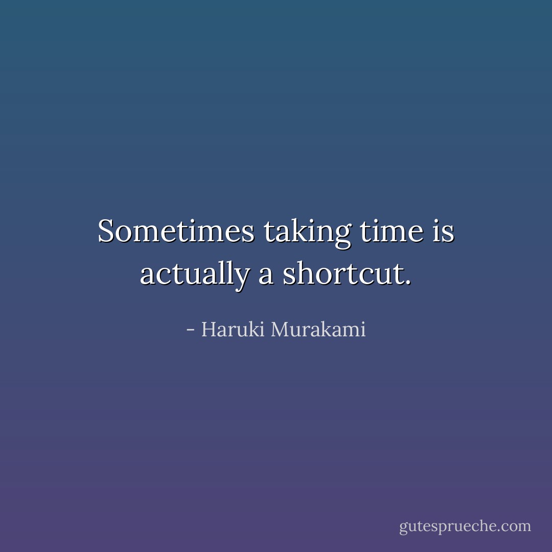 Sometimes taking time is actually a shortcut. - Haruki Murakami