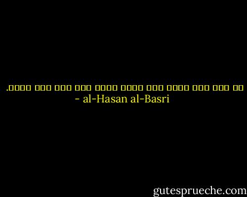 يا ابن آدم إنما أنت أيام كلما ذهب يوم ذهب بعضك. - al-Hasan al-Basri