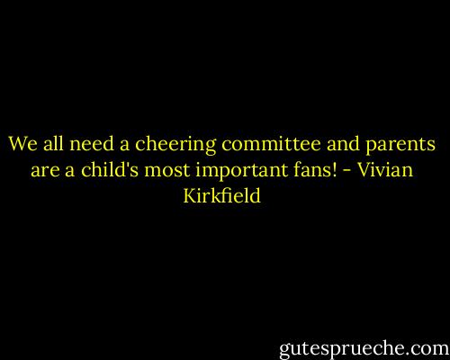 We all need a cheering committee and parents are a child's most important fans! - Vivian Kirkfield