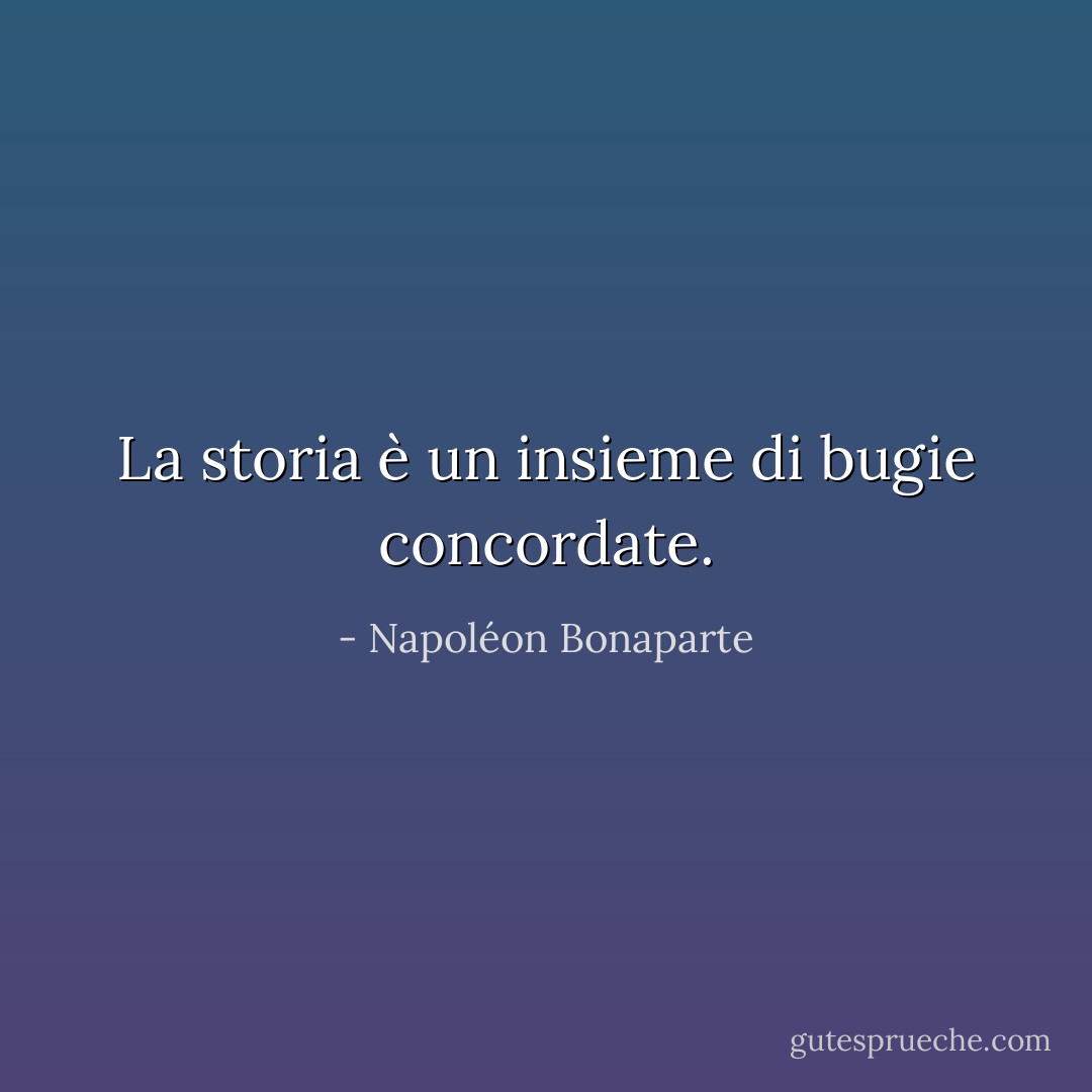 La storia è un insieme di bugie concordate. - Napoléon Bonaparte