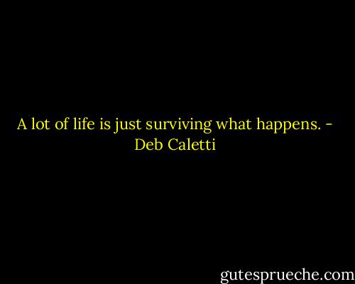A lot of life is just surviving what happens. - Deb Caletti