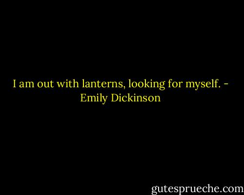 I am out with lanterns, looking for myself. - Emily Dickinson