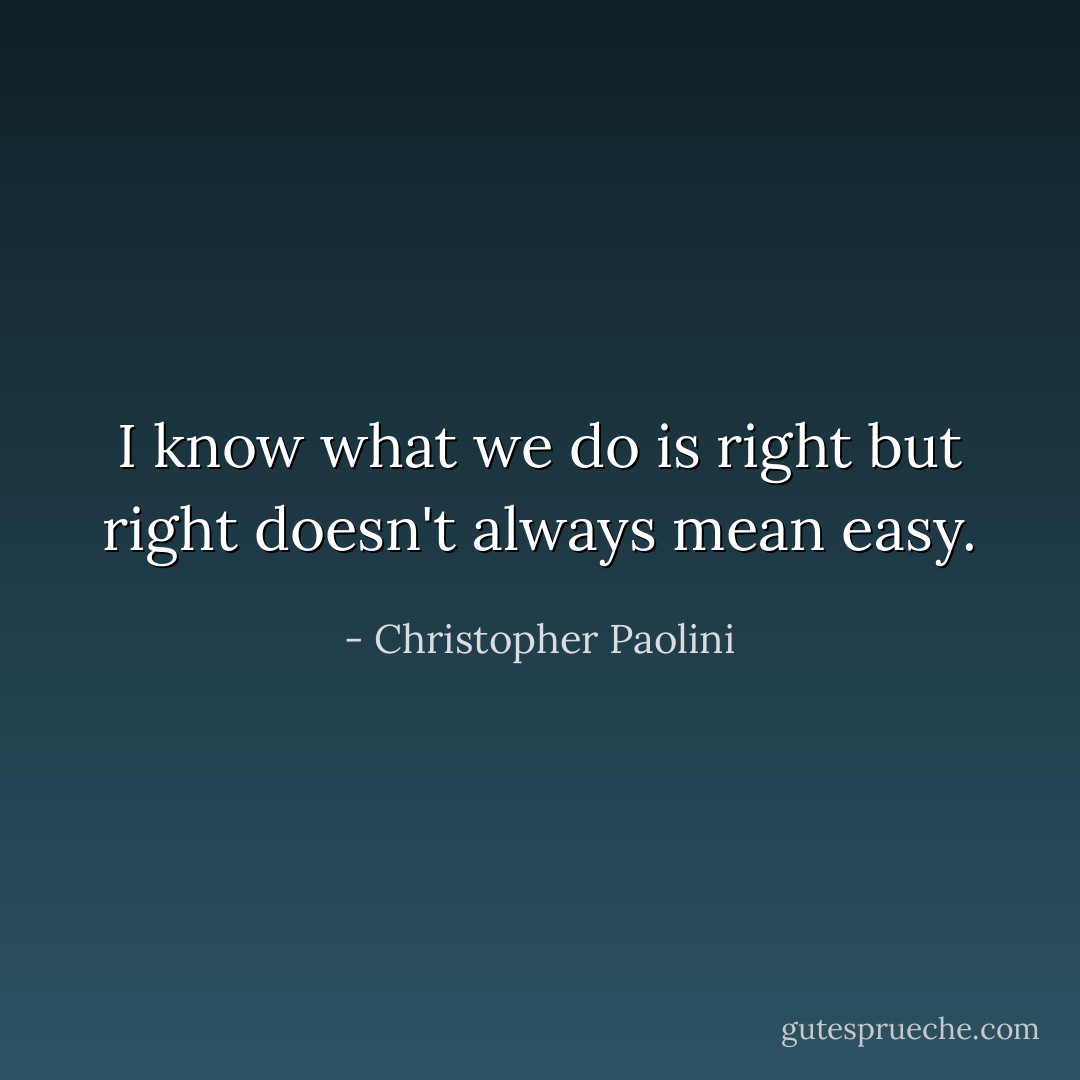 I know what we do is right but right doesn't always mean easy. - Christopher Paolini