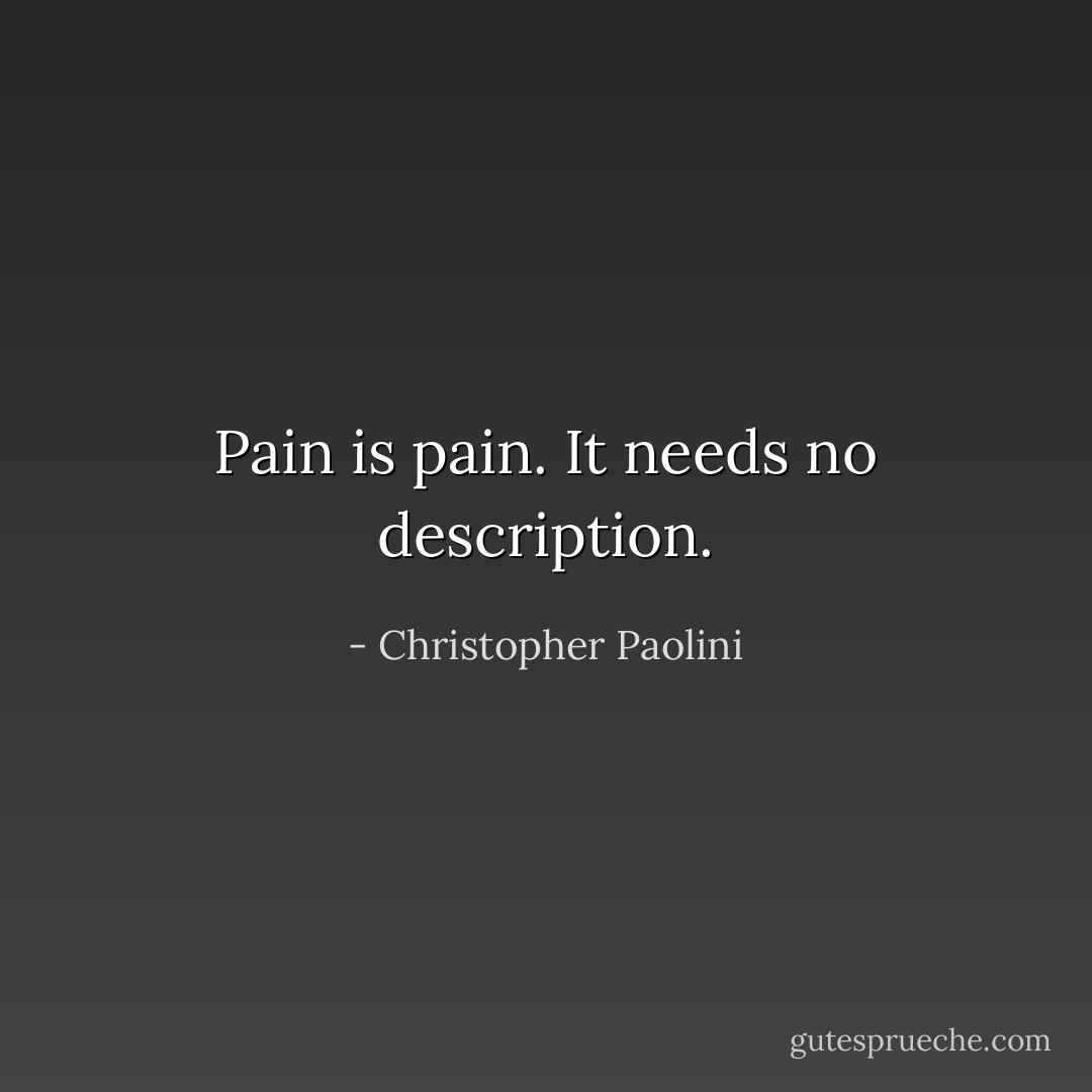 Pain is pain. It needs no description. - Christopher Paolini