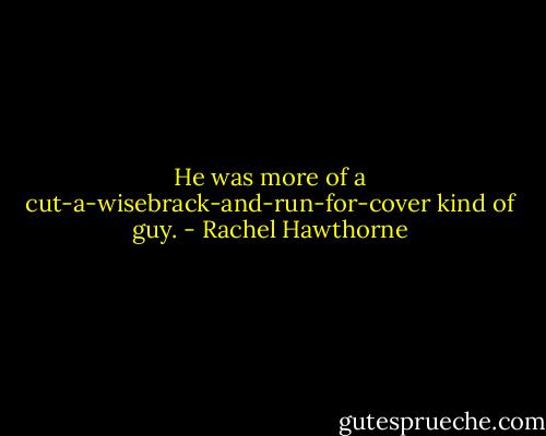 He was more of a cut-a-wisebrack-and-run-for-cover kind of guy. - Rachel Hawthorne