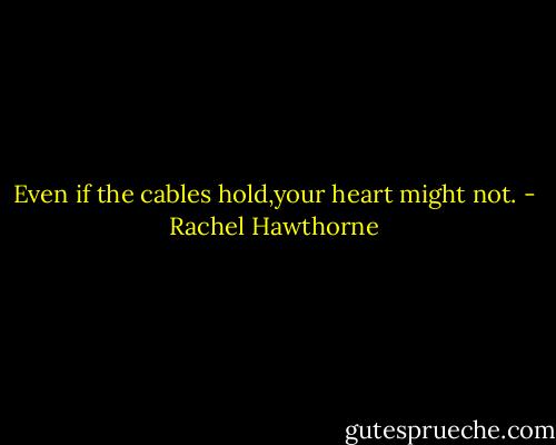Even if the cables hold,your heart might not. - Rachel Hawthorne