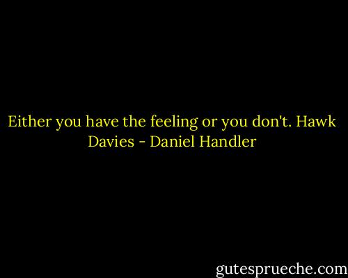 Either you have the feeling or you don't. Hawk Davies - Daniel Handler
