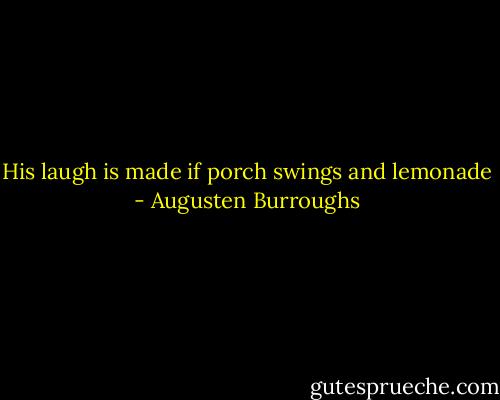 His laugh is made if porch swings and lemonade - Augusten Burroughs