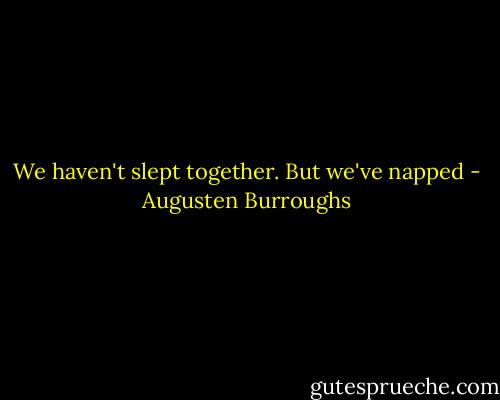 We haven't slept together. But we've napped - Augusten Burroughs
