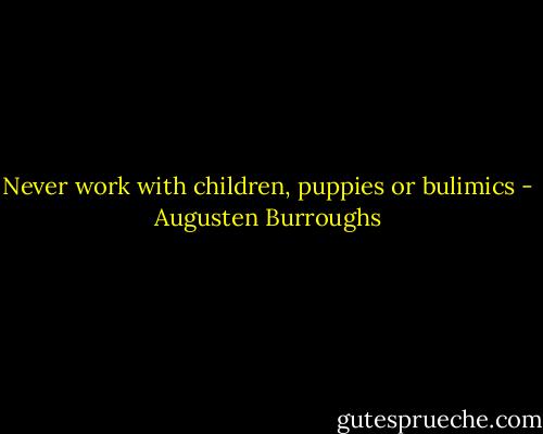 Never work with children, puppies or bulimics - Augusten Burroughs