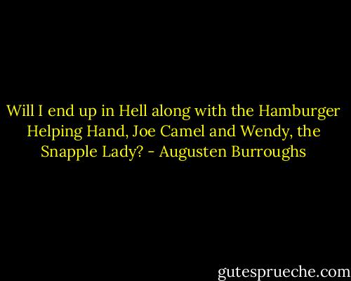 Will I end up in Hell along with the Hamburger Helping Hand, Joe Camel and Wendy, the Snapple Lady? - Augusten Burroughs