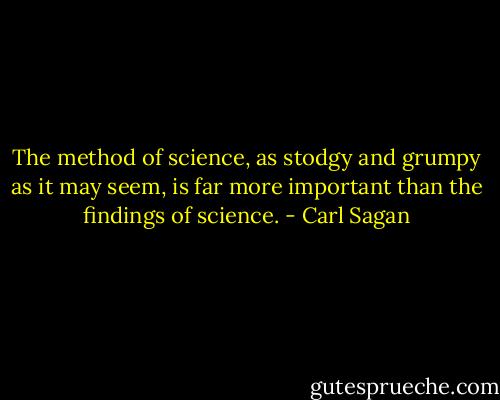 The method of science, as stodgy and grumpy as it may seem, is far more important than the findings of science. - Carl Sagan