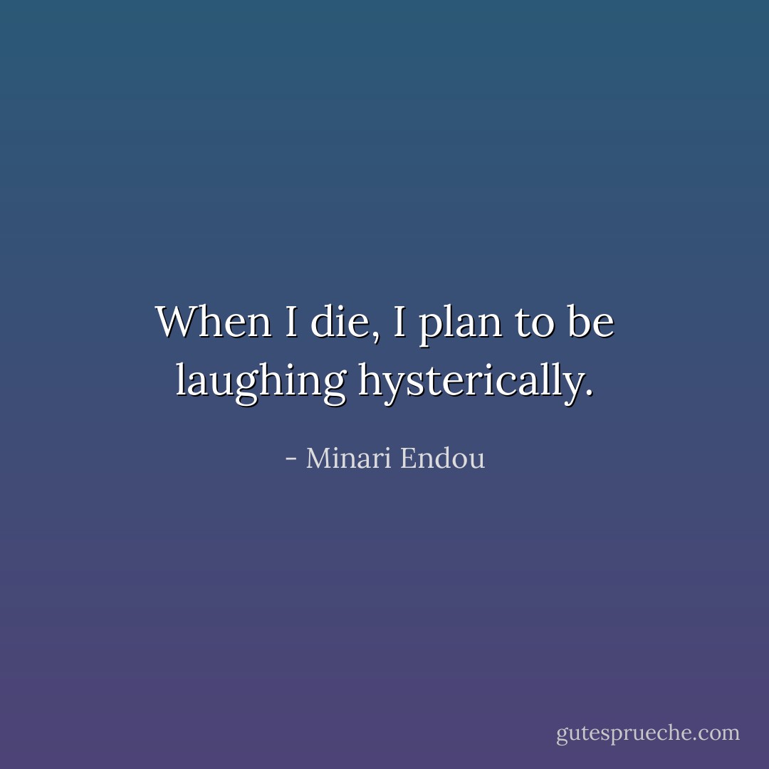 When I die, I plan to be laughing hysterically. - Minari Endou