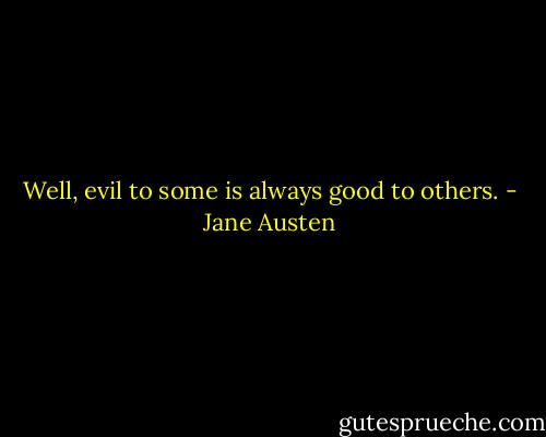 Well, evil to some is always good to others. - Jane Austen