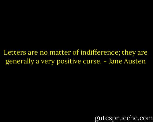 Letters are no matter of indifference; they are generally a very positive curse. - Jane Austen