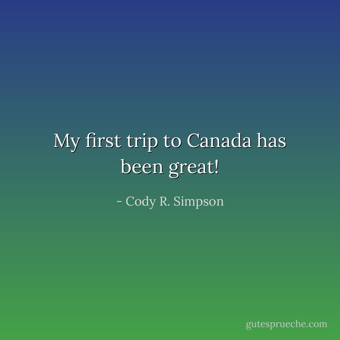 My first trip to Canada has been great! - Cody R. Simpson