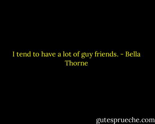 I tend to have a lot of guy friends. - Bella Thorne