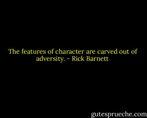 The features of character are carved out of adversity. - Rick Barnett