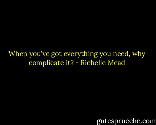 When you've got everything you need, why complicate it? - Richelle Mead